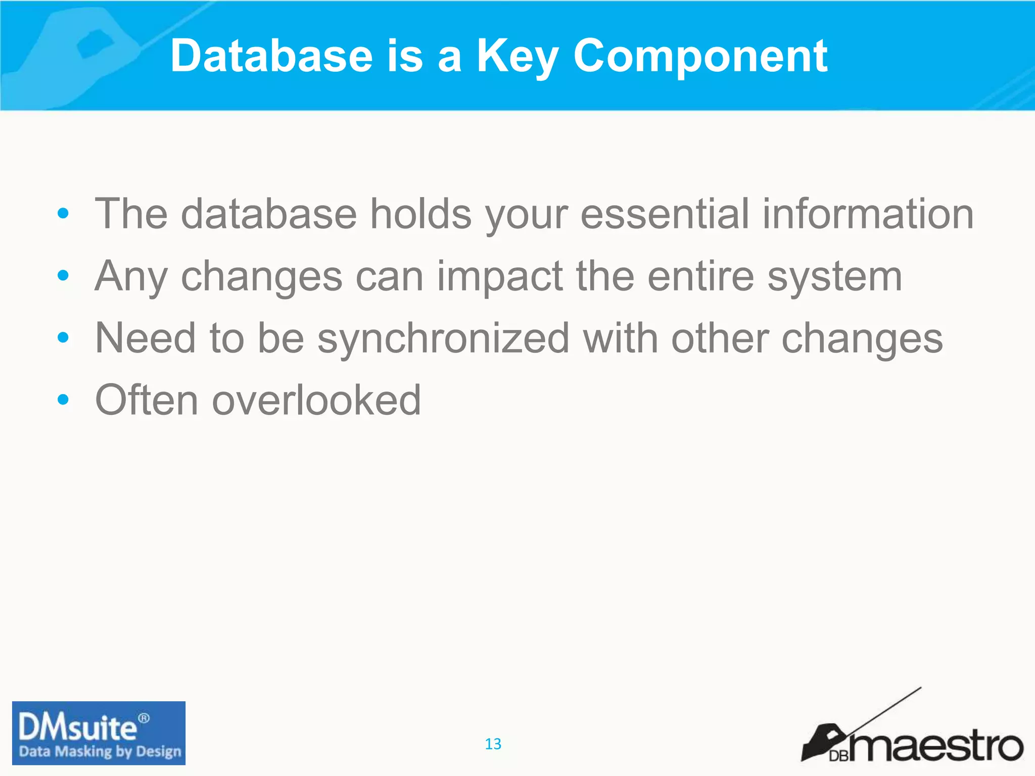 13
• The database holds your essential information
• Any changes can impact the entire system
• Need to be synchronized with other changes
• Often overlooked
Database is a Key Component
 