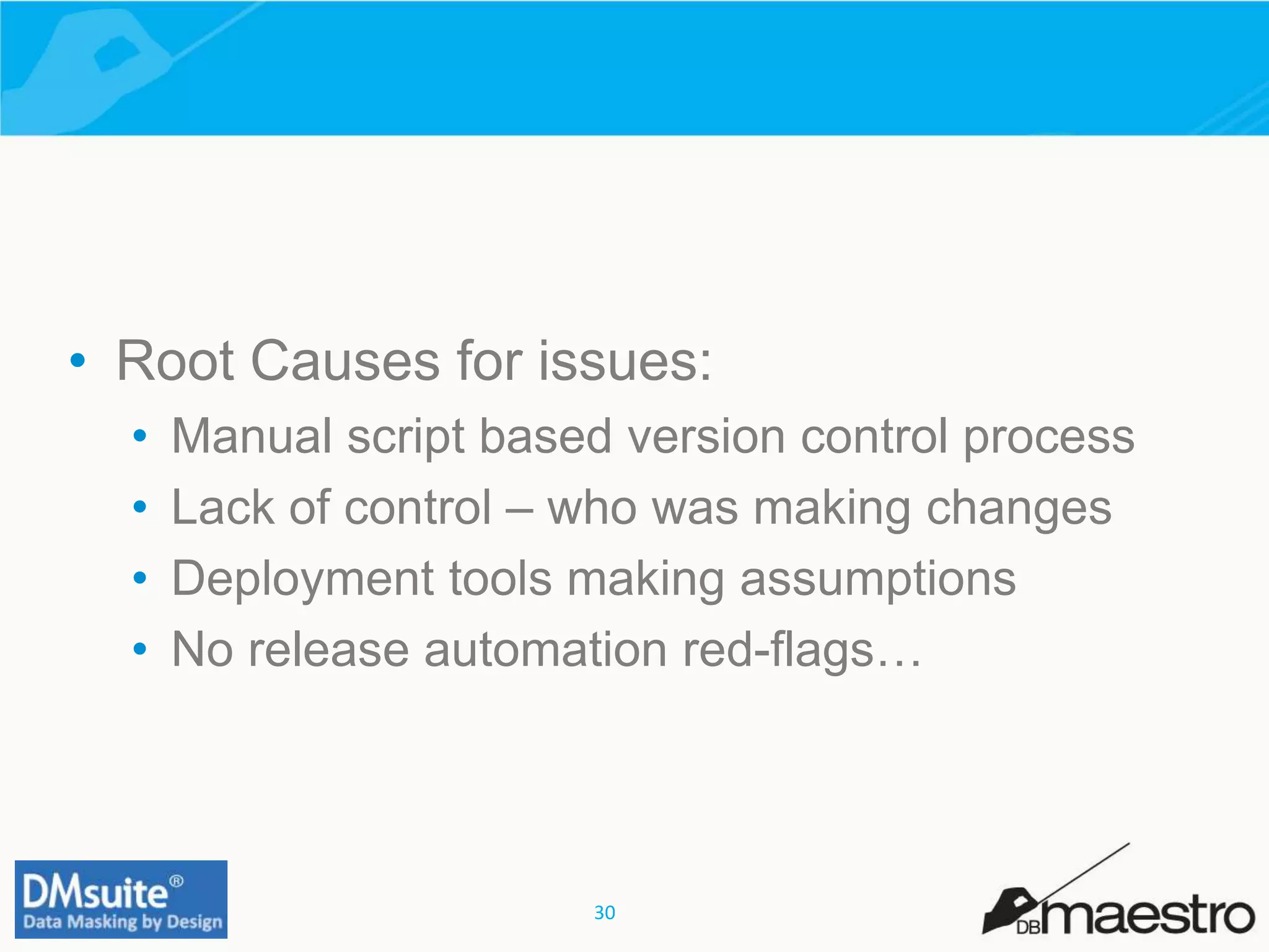 30
• Root Causes for issues:
• Manual script based version control process
• Lack of control – who was making changes
• Deployment tools making assumptions
• No release automation red-flags…
 