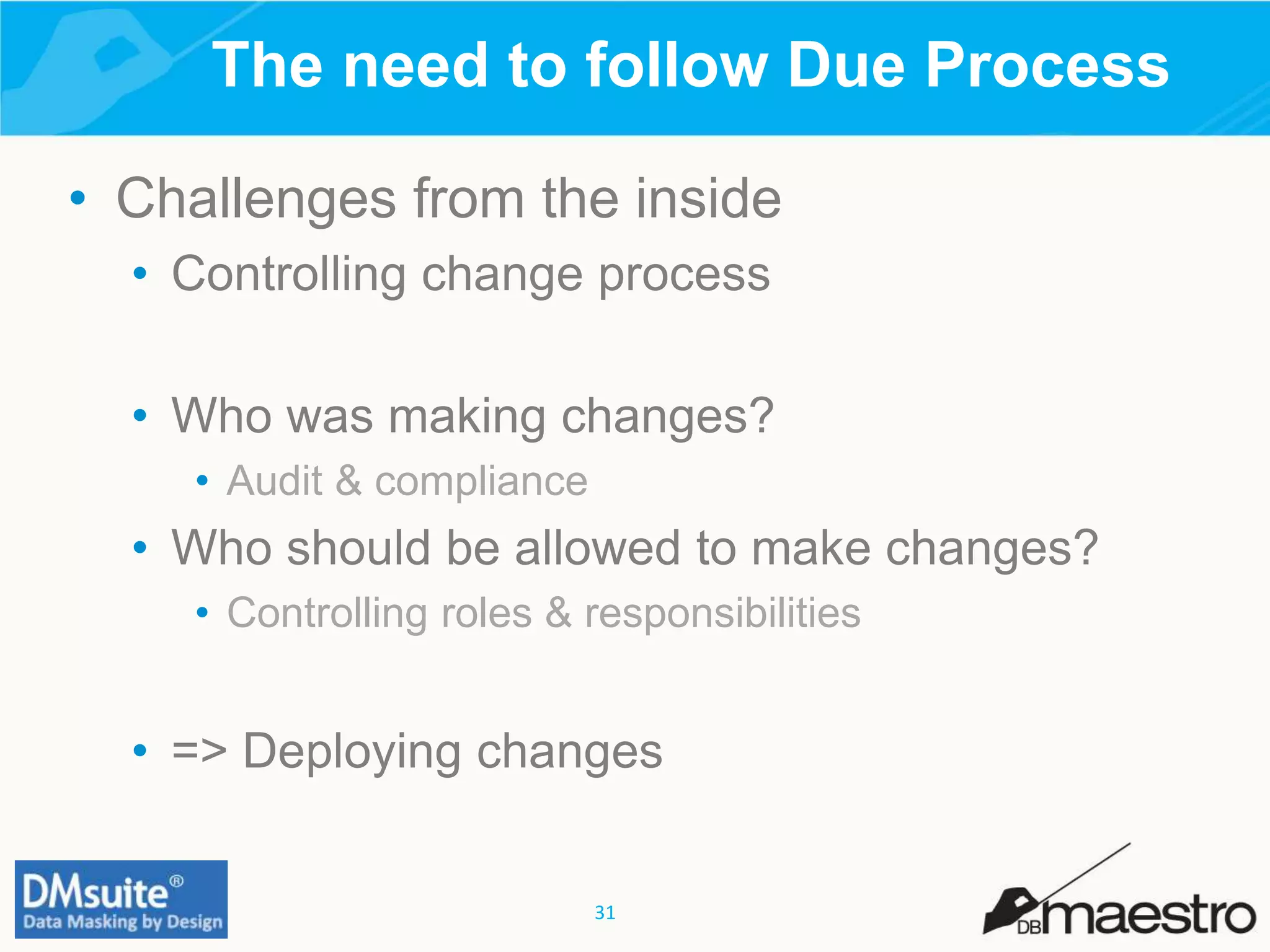 31
• Challenges from the inside
• Controlling change process
• Who was making changes?
• Audit & compliance
• Who should be allowed to make changes?
• Controlling roles & responsibilities
• => Deploying changes
The need to follow Due Process
 