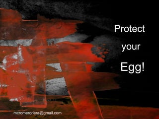 Protect
                           your

                           Egg!


mcromeroriera@gmail.com
 