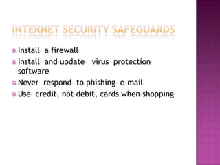 Internet Security SafeguardsInstall  a firewall Install  and update   virus  protection  softwareNever  respond  to phishing  e-mailUse  credit, not debit, cards when shopping