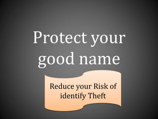 Protect your
good name
Reduce your Risk of
identify Theft
 