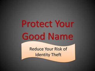 Protect Your
Good Name
 Reduce Your Risk of
   Identity Theft
 
