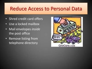 Reduce Access to Personal Data
• Shred credit card offers
• Use a locked mailbox
• Mail envelopes inside
  the post office
• Remove listing from
  telephone directory
 