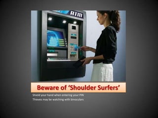Beware of ‘Shoulder Surfers’
Shield your hand when entering your PIN
Thieves may be watching with binoculars
 
