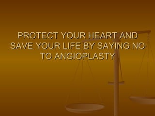 PROTECT YOUR HEART AND SAVE YOUR LIFE BY SAYING NO TO ANGIOPLASTY 
