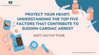 PROTECT YOUR HEART:
UNDERSTANDING THE TOP FIVE
FACTORS THAT CONTRIBUTE TO
SUDDEN CARDIAC ARREST
ADITI JAGTAP PUNE
www.rammangalhf.com/about-us/
 