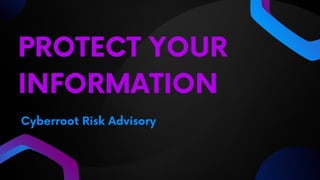 PROTECT YOUR
INFORMATION
Cyberroot Risk Advisory
 