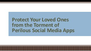 Protect Your Loved Ones
from the Torment of
Perilous Social Media Apps
 