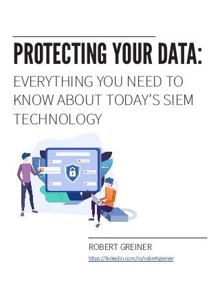 EVERYTHING YOU NEED TO
KNOW ABOUT TODAY’S SIEM
TECHNOLOGY
PROTECTING YOUR DATA:
ROBERT GREINER
https://linkedin.com/in/robertgreiner
 