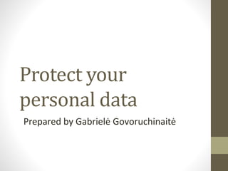 Protect your
personal data
Prepared by Gabrielė Govoruchinaitė
 