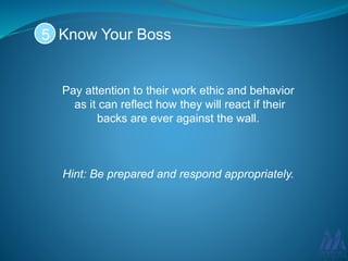 Pay attention to their work ethic and behavior
as it can reflect how they will react if their
backs are ever against the wall.
Hint: Be prepared and respond appropriately.
Know Your Boss5
 