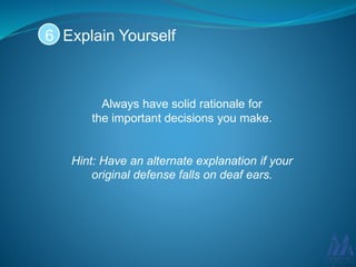 Always have solid rationale for
the important decisions you make.
Hint: Have an alternate explanation if your
original defense falls on deaf ears.
Explain Yourself6
 