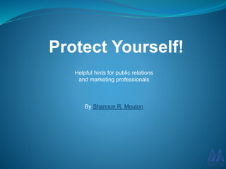 Protect Yourself!
Helpful hints for public relations
and marketing professionals
By Shannon R. Mouton
 