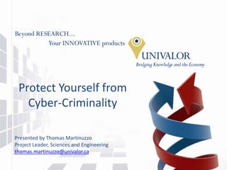 Protect Yourself from
   Cyber‐Criminality

Presented by Thomas Martinuzzo
Project Leader, Sciences and Engineering
thomas.martinuzzo@univalor.ca
 