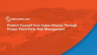 Protect Yourself from Cyber Attacks Through
Proper Third-Party Risk Management
 