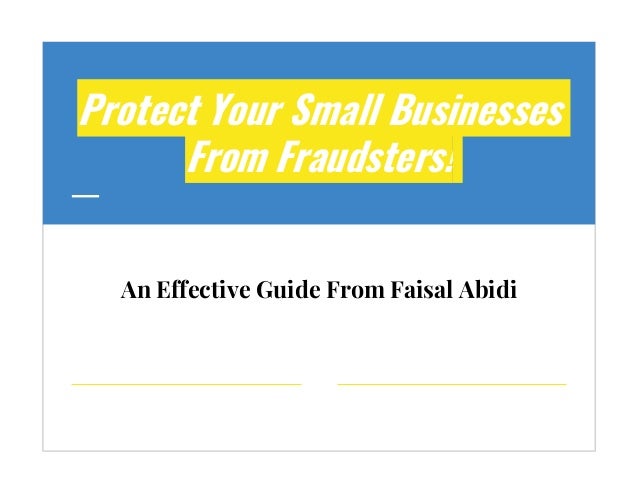 Protect Your Small Businesses
From Fraudsters!
An Effective Guide From Faisal Abidi
 