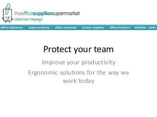 Protect your team
Improve your productivity
Ergonomic solutions for the way we
work today
 
