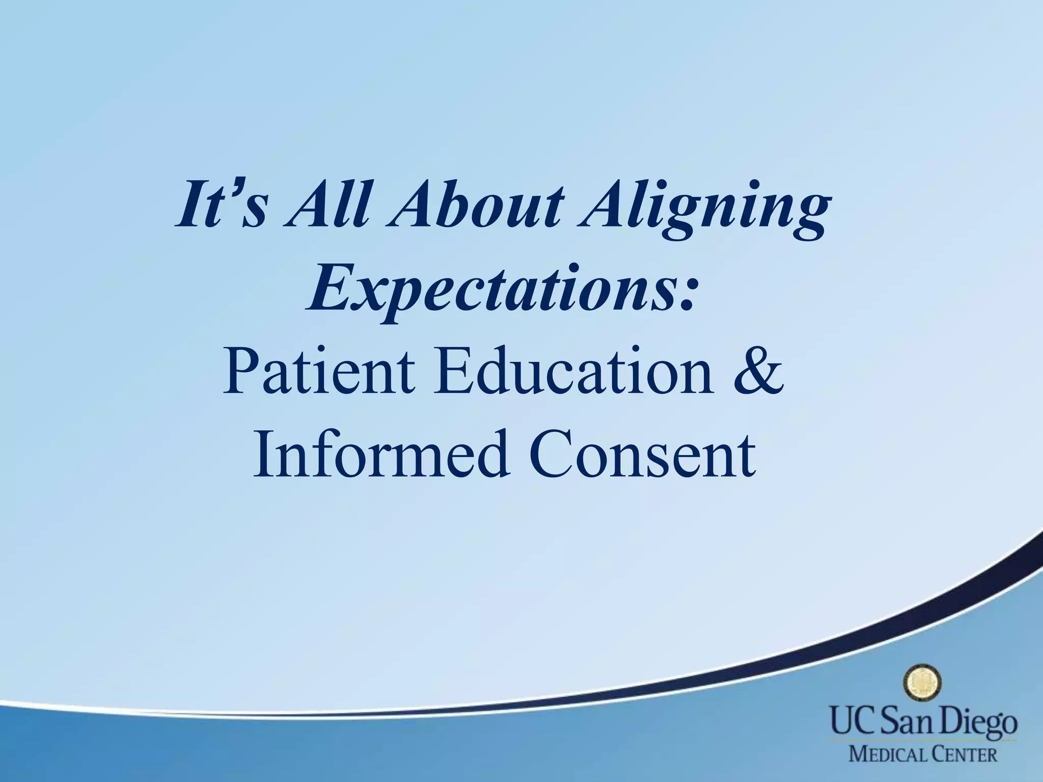 It’s All About Aligning
     Expectations:
  Patient Education &
   Informed Consent
 