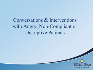 Conversations & Interventions
with Angry, Non-Compliant or
      Disruptive Patients
 
