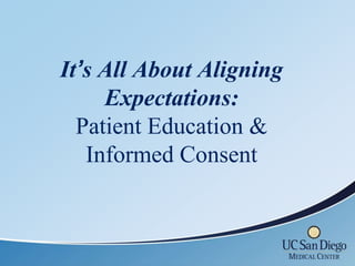 It’s All About Aligning
     Expectations:
  Patient Education &
   Informed Consent
 