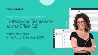 Protect your Teamswork
acrossOffice 365
with Joanne Klein
Office Apps & Services MVP
Webinar -November 21, 2019 @ 2:00 PM (ET)
 