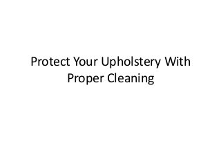 Protect Your Upholstery With
Proper Cleaning
 