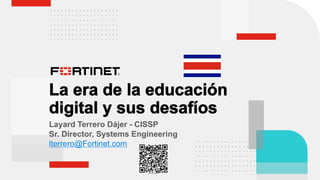 Layard Terrero Dájer - CISSP
Sr. Director, Systems Engineering
lterrero@Fortinet.com
 