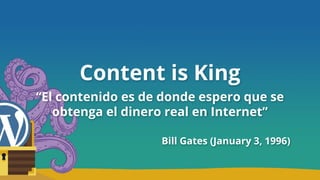 Content is King
“El contenido es de donde espero que se
obtenga el dinero real en Internet”
Bill Gates (January 3, 1996)
 