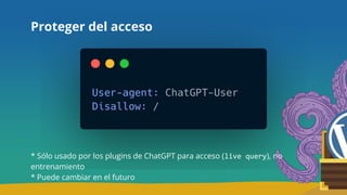 Proteger del acceso
* Sólo usado por los plugins de ChatGPT para acceso (live query), no
entrenamiento
* Puede cambiar en el futuro
 