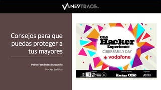 Consejos para que
puedas proteger a
tus mayores
Pablo Fernández Burgueño
Hacker jurídico
 
