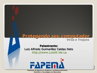 Protegendo seu computador Vírus e Trojans Palestrante:  Luis Alfredo Guimarães Caldas Neto  http ://www.LuisNt.Vai.La 