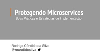 Protegendo Microservices
Boas Práticas e Estratégias de Implementação
Rodrigo Cândido da Silva
@rcandidosilva
 