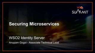 Securing Microservices
WSO2 Identity Server
Anupam Gogoi - Associate Technical Lead
 