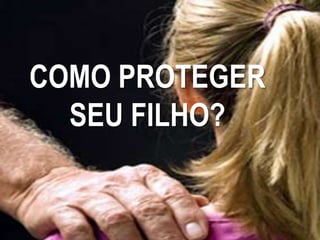 COMO PROTEGER
  SEU FILHO?
 