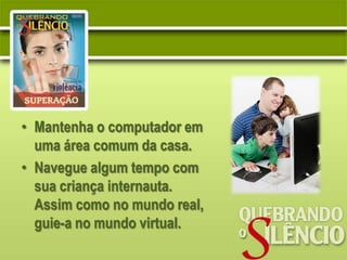 • Mantenha o computador em
  uma área comum da casa.
• Navegue algum tempo com
  sua criança internauta.
  Assim como no mundo real,
  guie-a no mundo virtual.
 