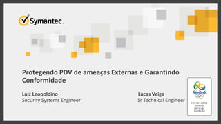 Protegendo PDV de ameaças Externas e Garantindo
Conformidade
Luiz Leopoldino Lucas Veiga
Security Systems Engineer Sr Technical Engineer
 
