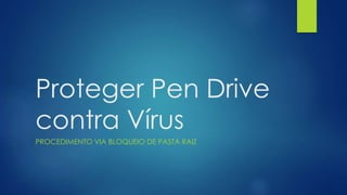Proteger Pen Drive
contra Vírus
PROCEDIMENTO VIA BLOQUEIO DE PASTA RAIZ
 