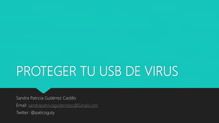 PROTEGER TU USB DE VIRUS
Sandra Patricia Gutiérrez Castillo
Email: sandrapatriciagutierrrezc@Gmail.com
Twitter: @paticoguty
 