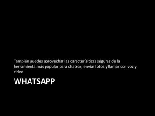 WHATSAPP	
Tampién	puedes	aprovechar	las	caracterísi6cas	seguras	de	la	
herramienta	más	popular	para	chatear,	enviar	fotos	y	llamar	con	voz	y	
video	
 