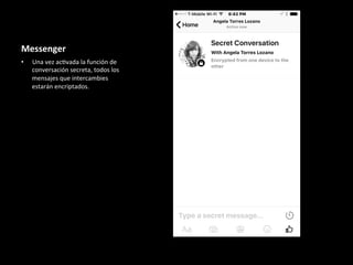 Messenger	
•  Una	vez	ac6vada	la	función	de	
conversación	secreta,	todos	los	
mensajes	que	intercambies	
estarán	encriptados.	
	
 