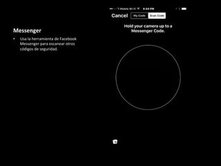 Messenger	
•  Usa	la	herramienta	de	Facebook	
Messenger	para	escanear	otros	
códigos	de	seguridad.	
 