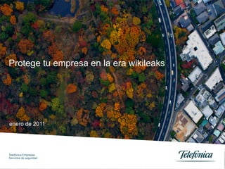 Protege tu empresa en la era wikileaks




enero de 2011




Telefónica Empresas
Servicios de seguridad
 