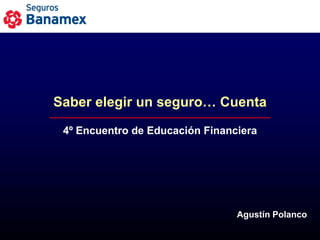 Saber elegir un seguro… Cuenta

 4º Encuentro de Educación Financiera




                                 Agustín Polanco
 