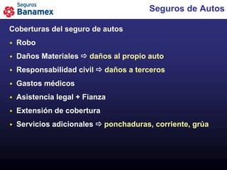 Seguros de Autos

Coberturas del seguro de autos
   Robo
   Daños Materiales  daños al propio auto
   Responsabilidad civil  daños a terceros
   Gastos médicos
   Asistencia legal + Fianza
   Extensión de cobertura
   Servicios adicionales  ponchaduras, corriente, grúa
 