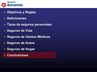    Objetivos y Reglas
   Definiciones
   Tipos de seguros personales
   Seguros de Vida
   Seguros de Gastos Médicos
   Seguros de Autos
   Seguros de Hogar
   Conclusiones
 