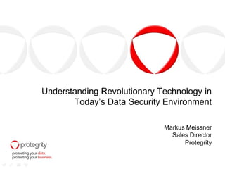 Understanding Revolutionary Technology in
       Today’s Data Security Environment

                             Markus Meissner
                               Sales Director
                                   Protegrity
 