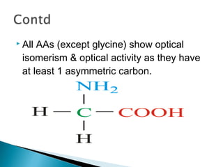  All AAs (except glycine) show optical 
isomerism & optical activity as they have 
at least 1 asymmetric carbon. 
 