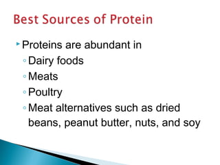 Proteins are abundant in 
◦Dairy foods 
◦ Meats 
◦Poultry 
◦ Meat alternatives such as dried 
beans, peanut butter, nuts, and soy 
 