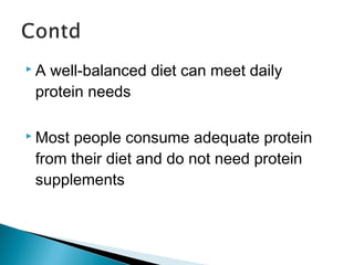  A well-balanced diet can meet daily 
protein needs 
 Most people consume adequate protein 
from their diet and do not need protein 
supplements 
 